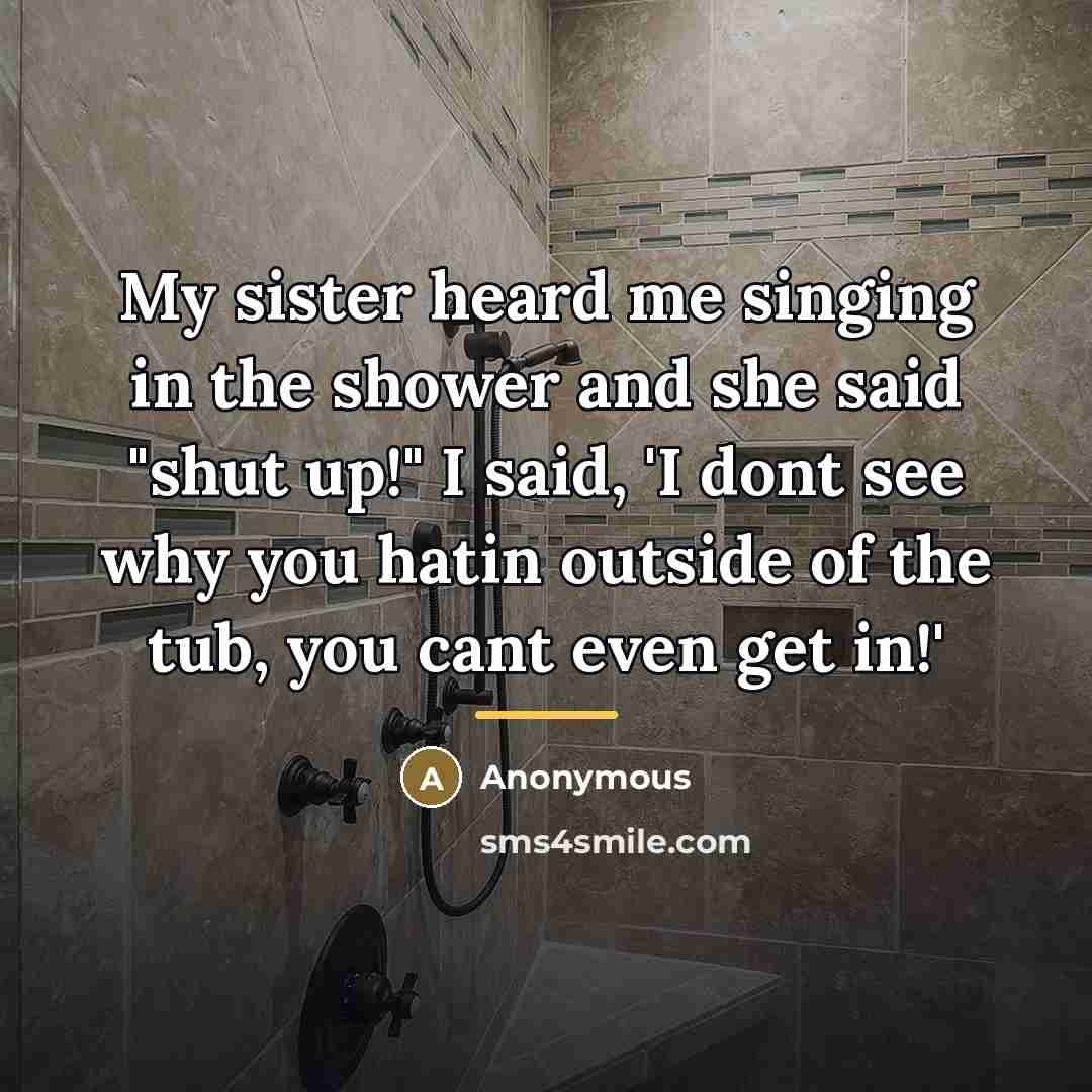 “My sister heard me singing in the shower and she…” quote by Anonymous