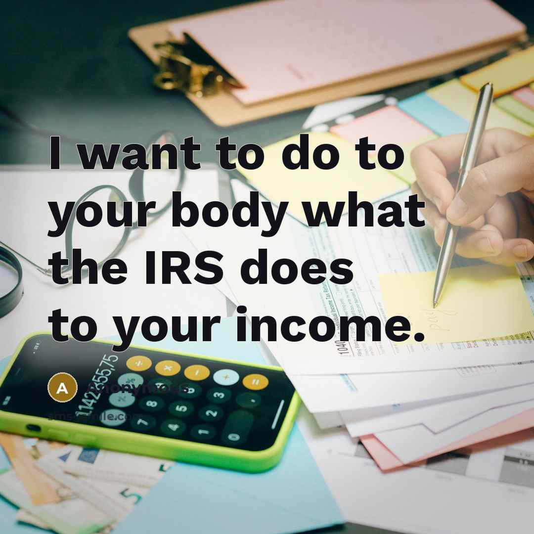 “I want to do to your body what the IRS…” quote by Anonymous