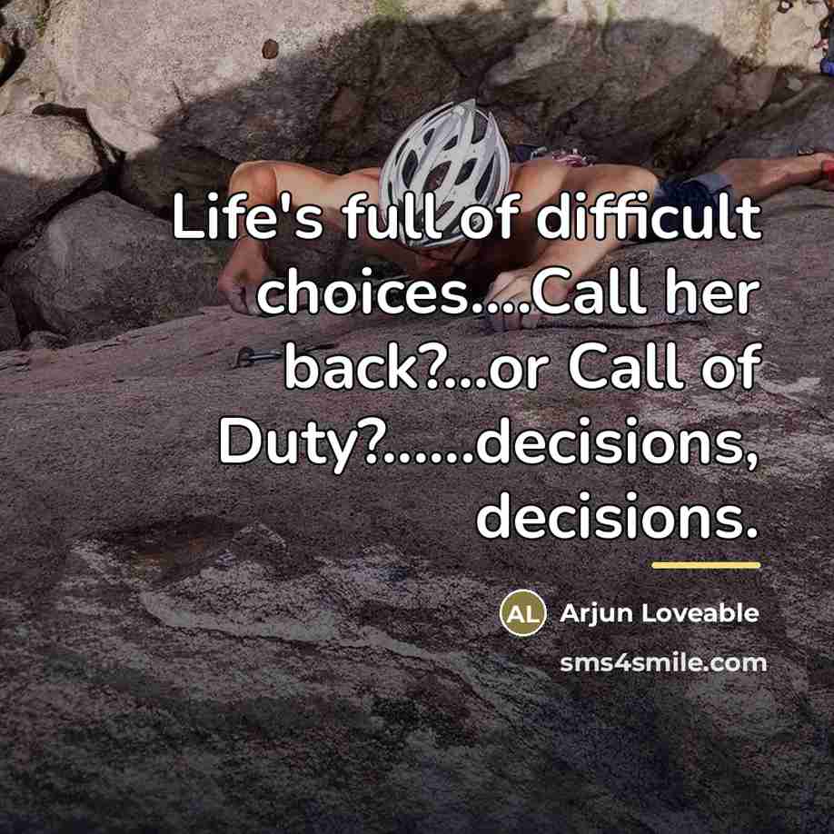 “Life's full of difficult choices....Call her back?...or Call of Duty?......decisions,…” quote by Arjun Loveable