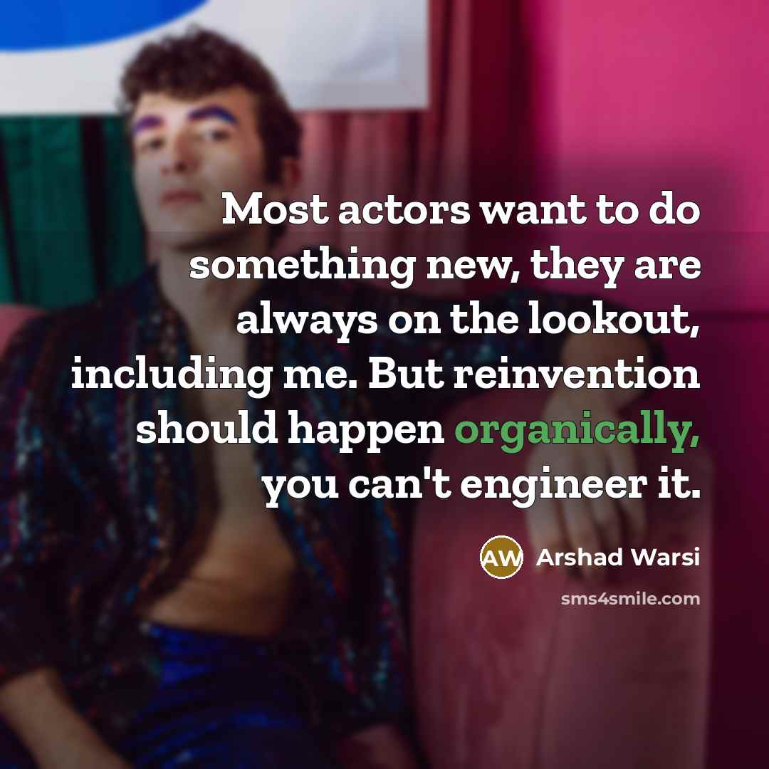 “Most actors want to do something new, they are always on the lookout, including me. But reinvention should happen organically, you can't engineer it.” quote by Arshad Warsi