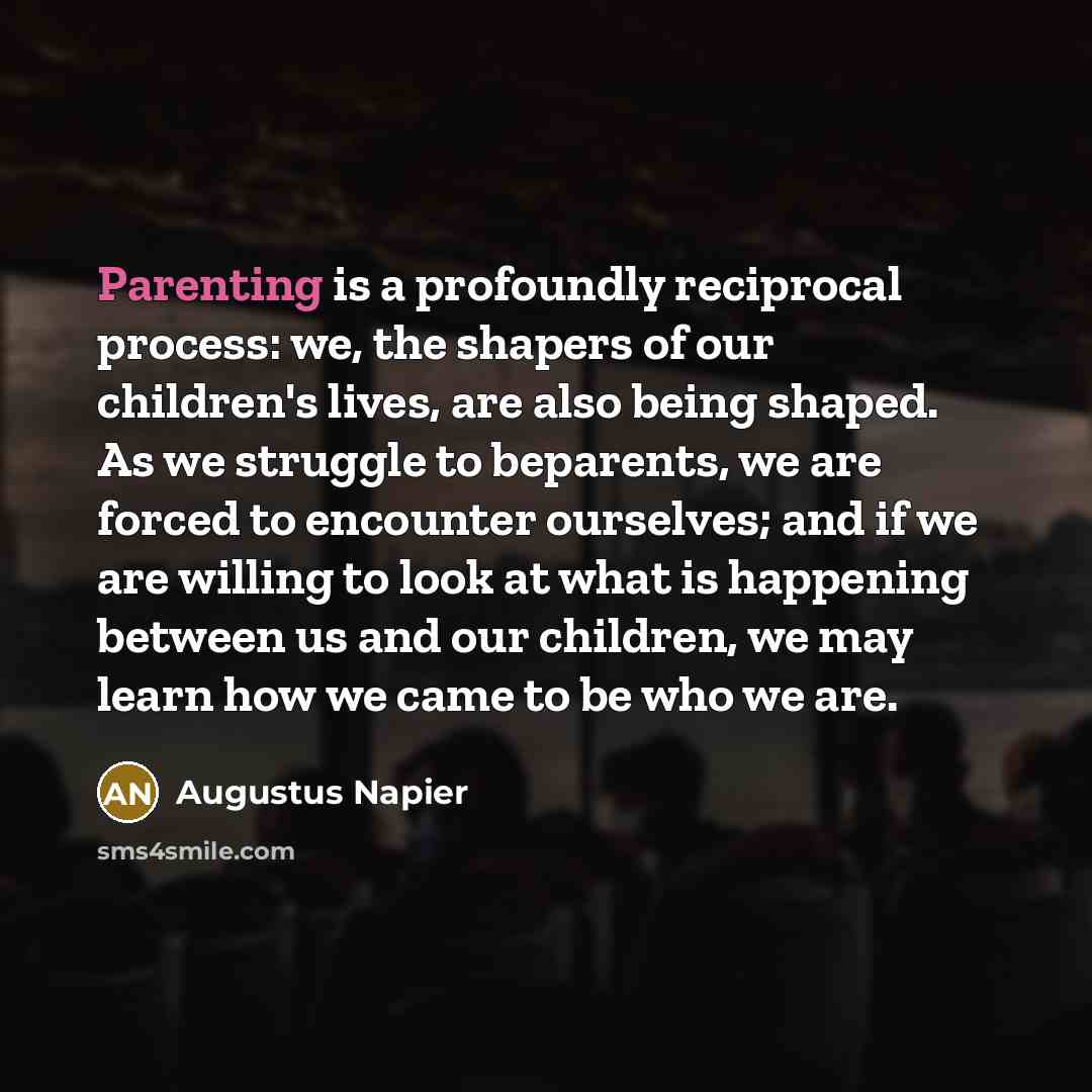 “Parenting is a profoundly reciprocal process: we, the shapers of…” quote by Augustus Napier