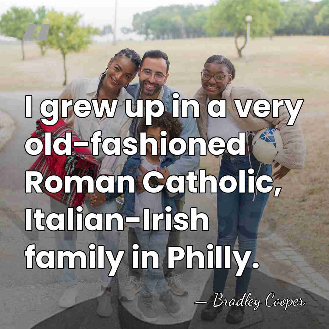 I grew up in a very old-fashioned Roman Catholic, Italian-Irish family in&hellip; - Bradley Cooper