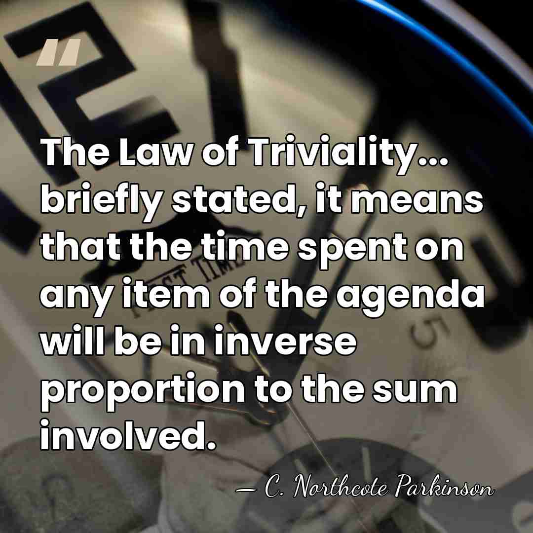 The Law of Triviality... briefly stated, it means that the time spent&hellip; - C. Northcote Parkinson