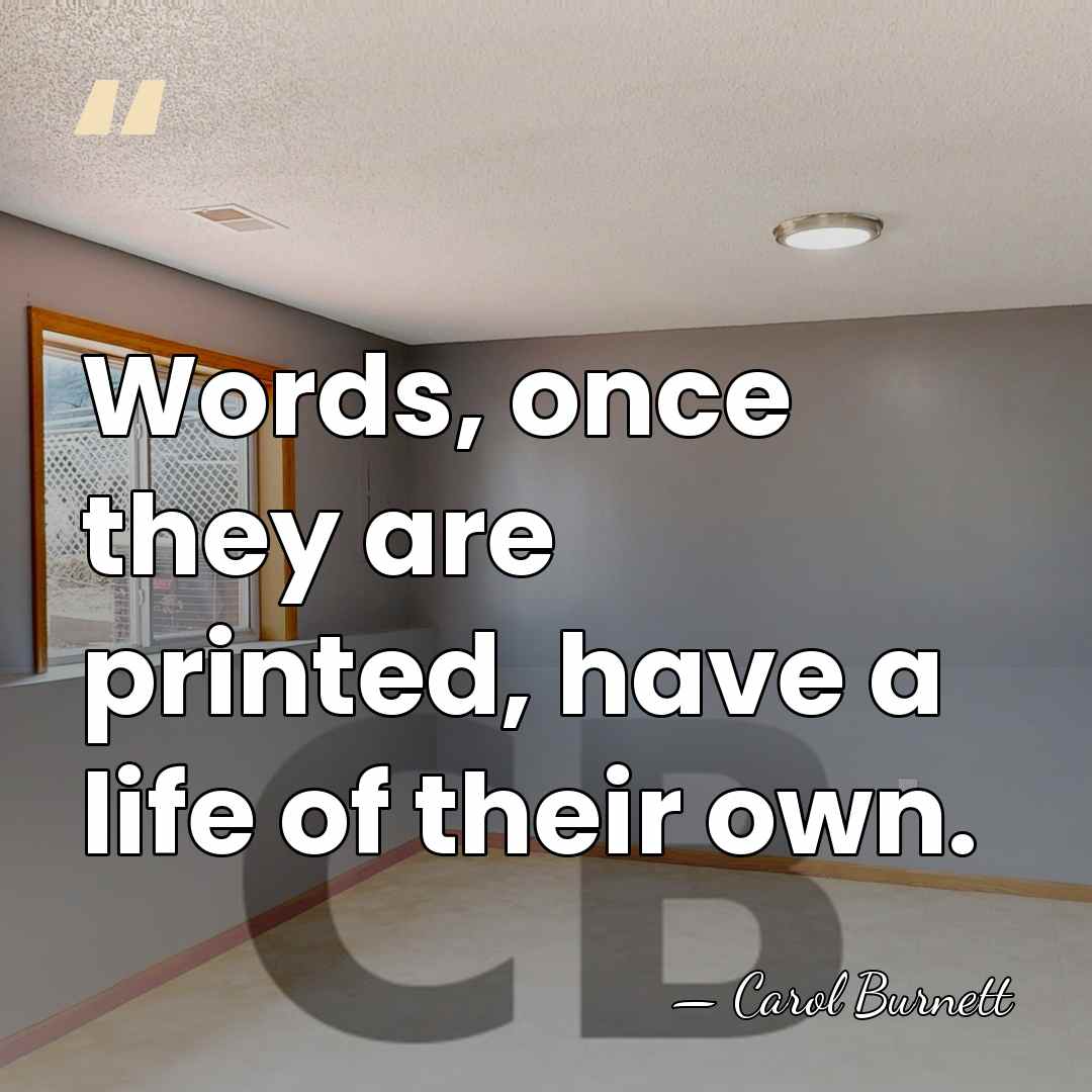 Words, once they are printed, have a life of their own. - Carol Burnett