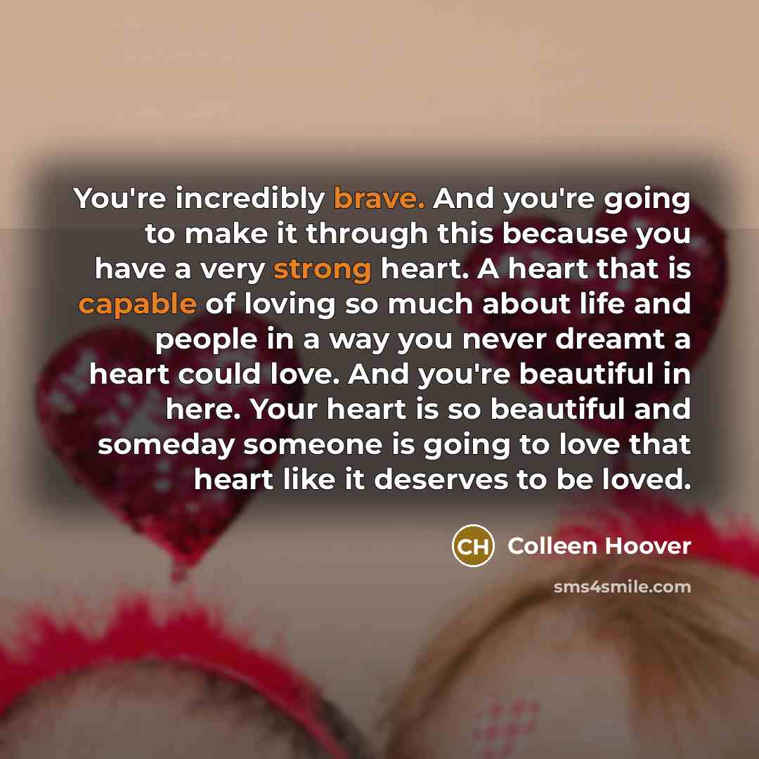 “You're incredibly brave. And you're going to make it through…” quote by Colleen Hoover