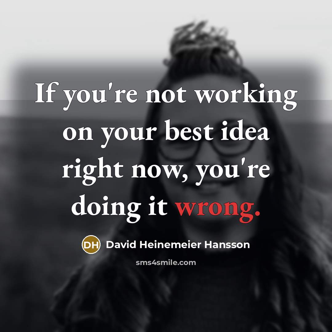 “If you're not working on your best idea right now,…” quote by David Heinemeier Hansson