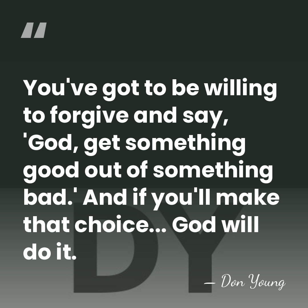 You've got to be willing to forgive and say, 'God, get something&hellip; - Don Young