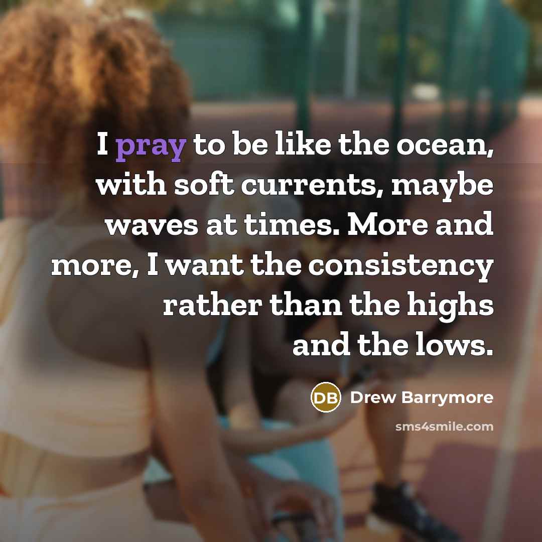 “I pray to be like the ocean, with soft currents,…” quote by Drew Barrymore