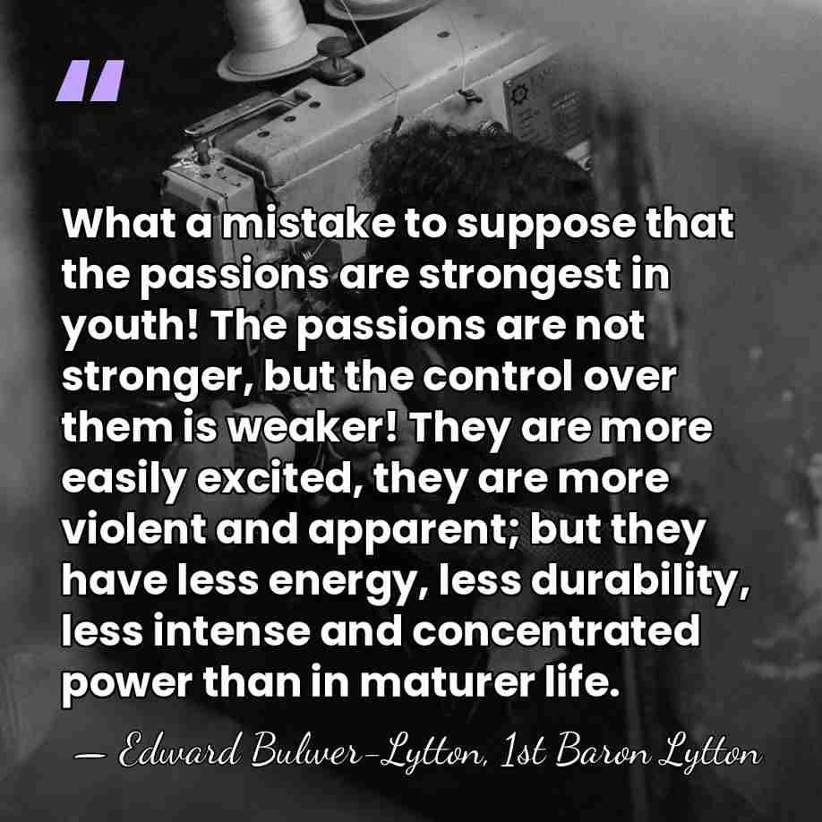 What a mistake to suppose that the passions are strongest in youth!&hellip; - Edward Bulwer-Lytton, 1st Baron Lytton