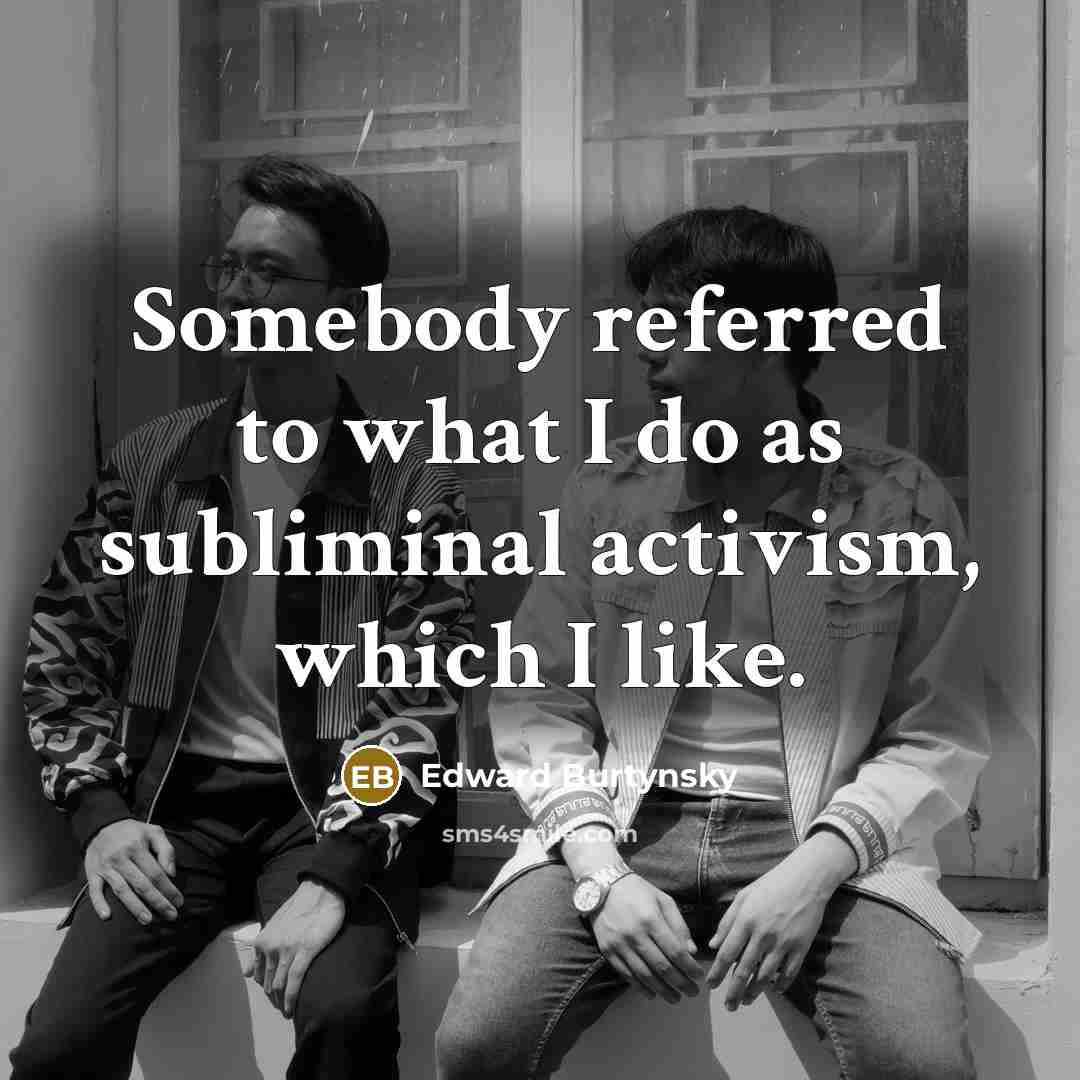 “Somebody referred to what I do as subliminal activism, which…” quote by Edward Burtynsky