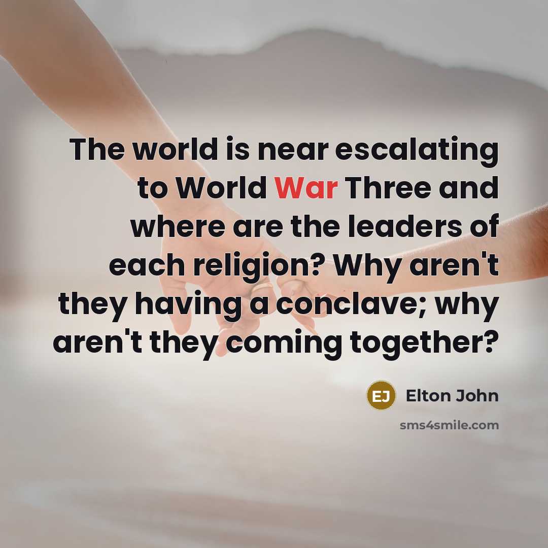 “The world is near escalating to World War Three and…” quote by Elton John
