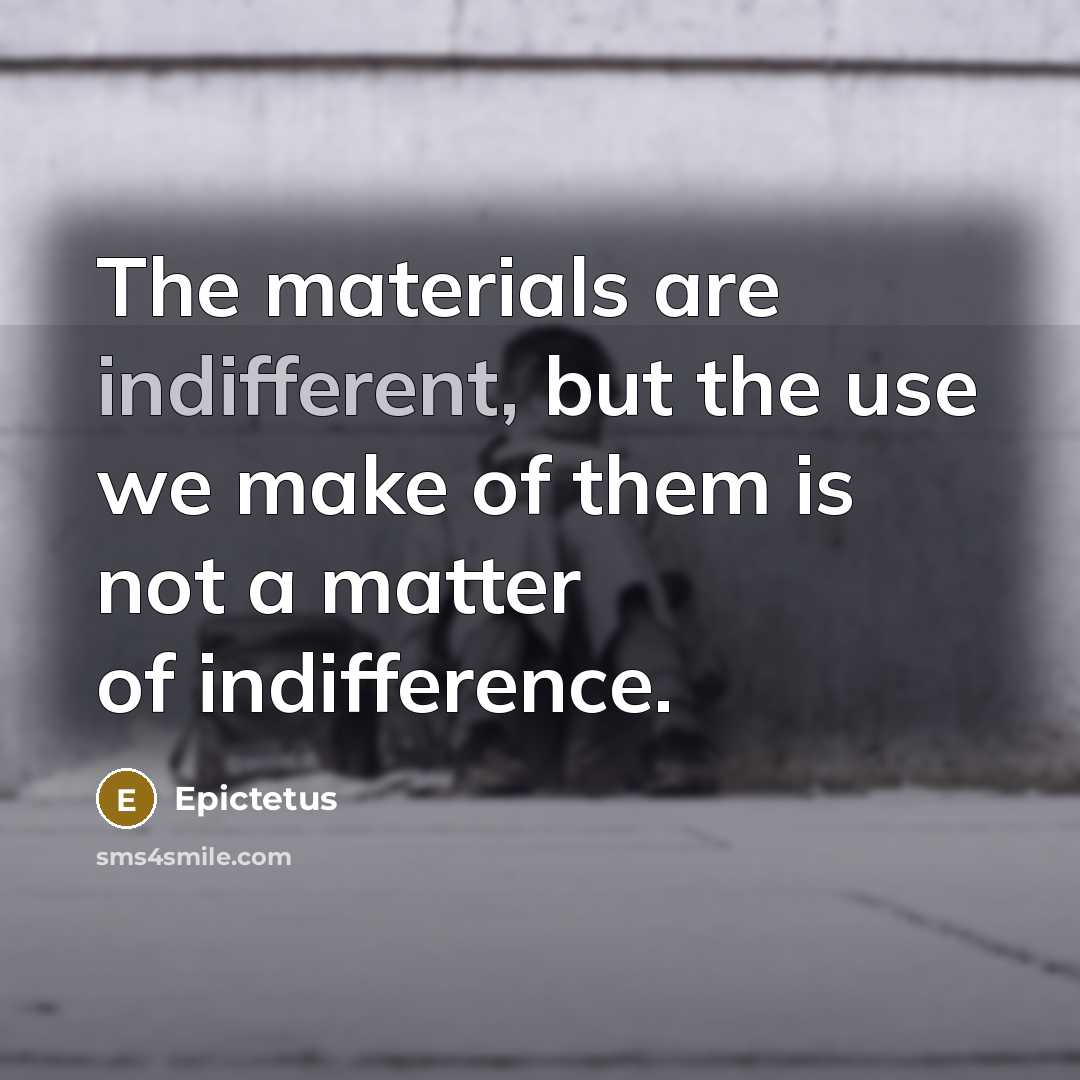“The materials are indifferent, but the use we make of…” quote by Epictetus