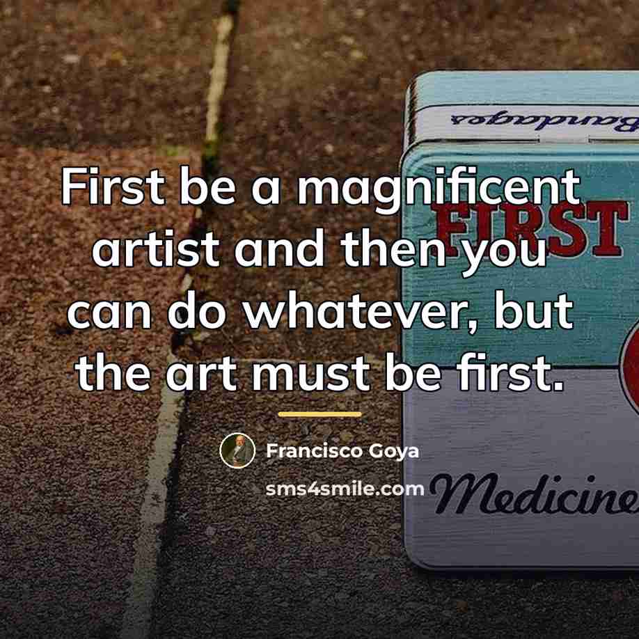 “First be a magnificent artist and then you can do…” quote by Francisco Goya