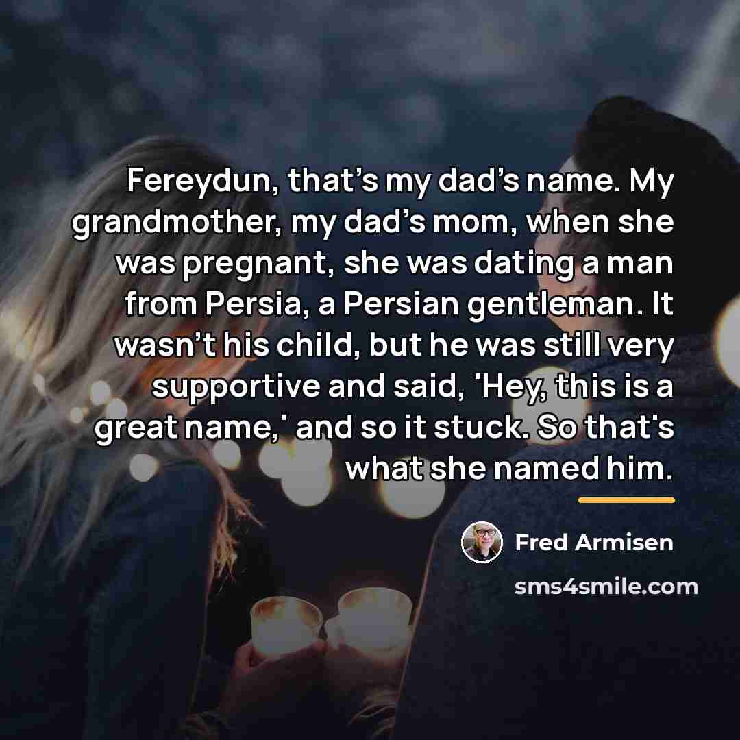 “Fereydun, that's my dad's name. My grandmother, my dad's mom,…” quote by Fred Armisen