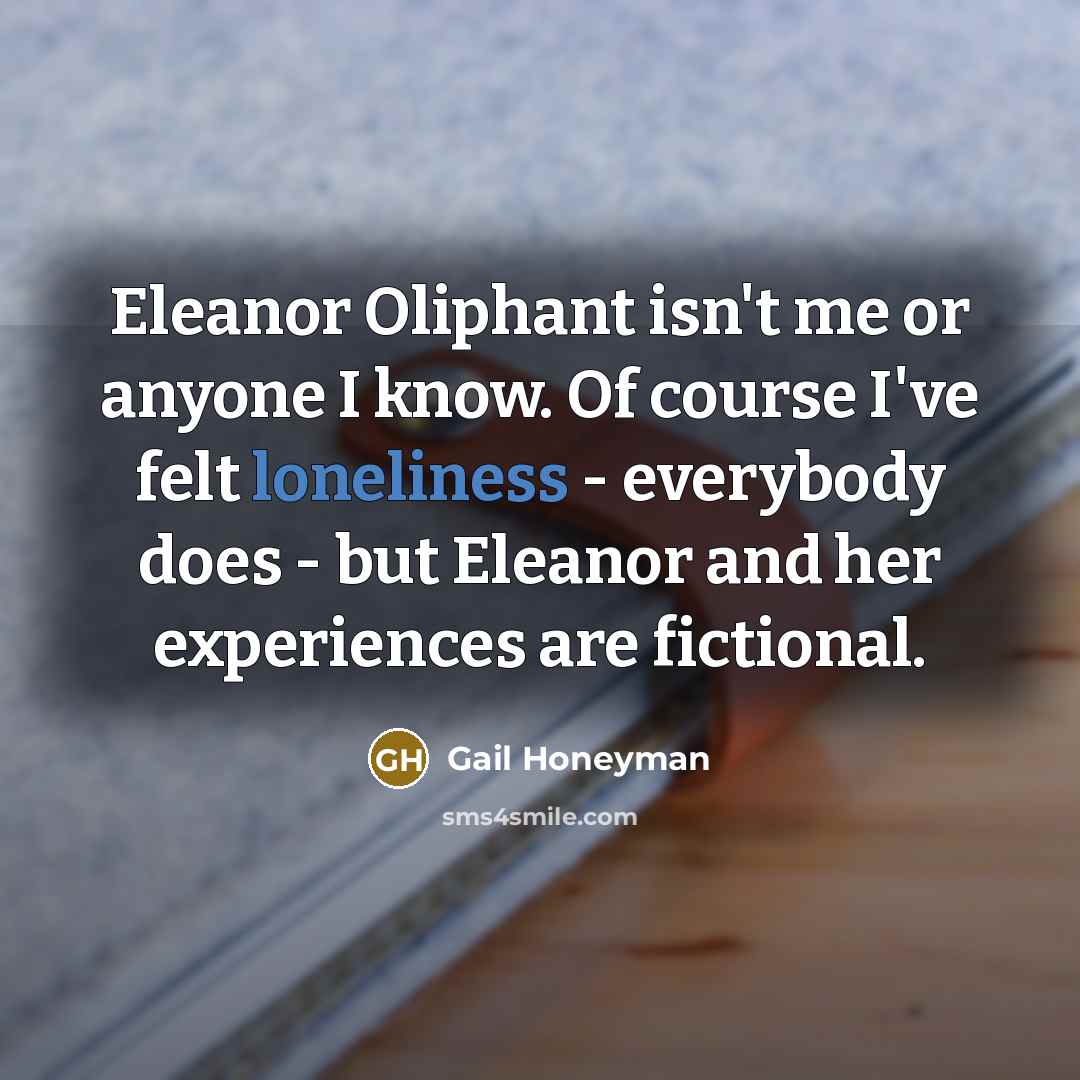 “Eleanor Oliphant isn't me or anyone I know. Of course…” quote by Gail Honeyman