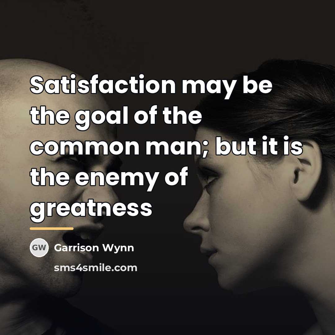 “Satisfaction may be the goal of the common man; but…” quote by Garrison Wynn