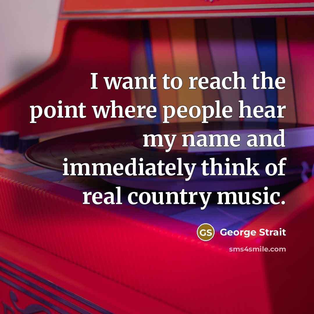 “I want to reach the point where people hear my…” quote by George Strait