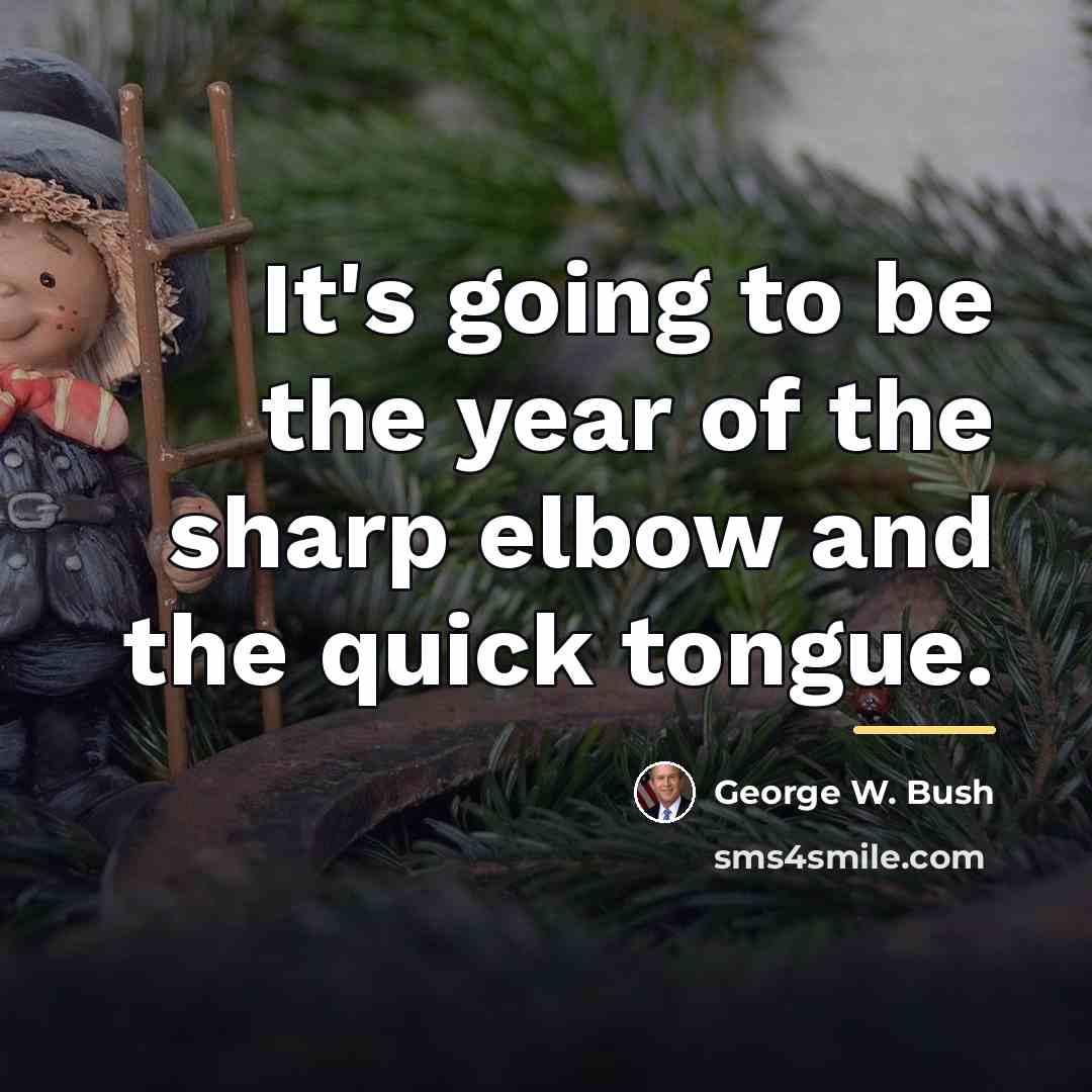 “It's going to be the year of the sharp elbow…” quote by George W. Bush