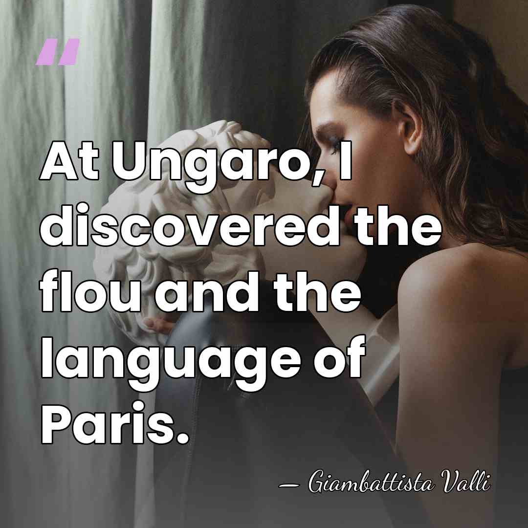 At Ungaro, I discovered the flou and the language of Paris. - Giambattista Valli