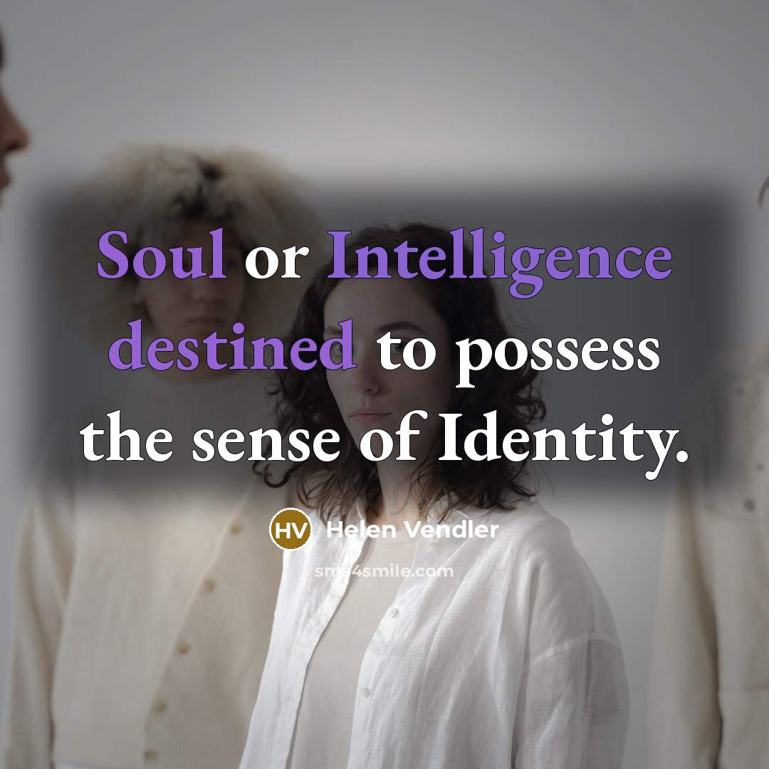 “Soul or Intelligence destined to possess the sense of Identity.…” quote by Helen Vendler