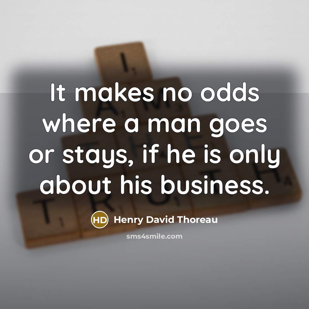 “It makes no odds where a man goes or stays,…” quote by Henry David Thoreau