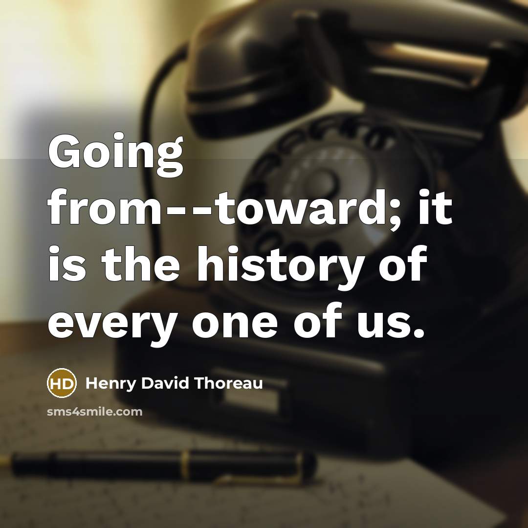 “Going from--toward; it is the history of every one of…” quote by Henry David Thoreau
