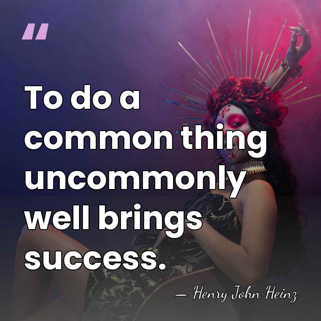 To do a common thing uncommonly well brings success. - Henry J. Heinz