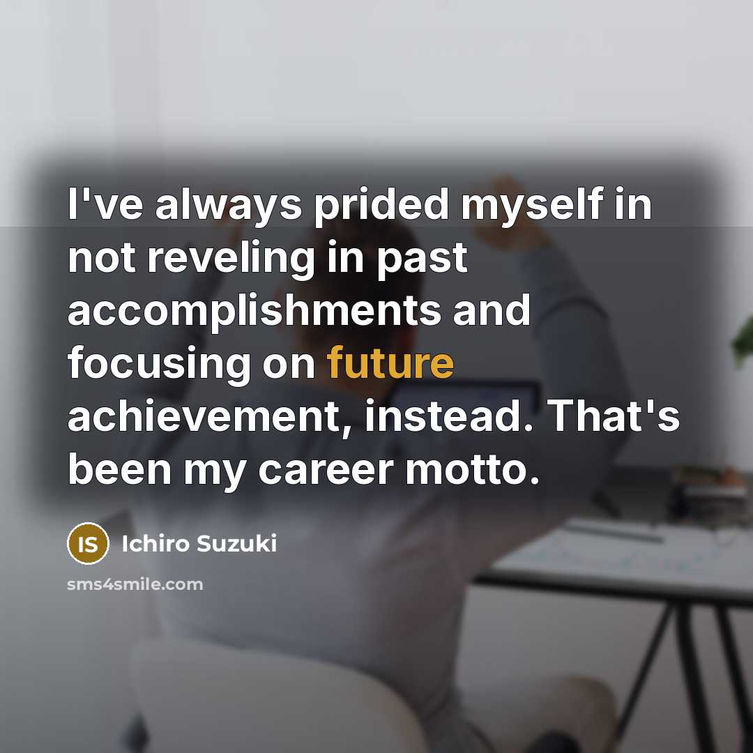 “I've always prided myself in not reveling in past accomplishments…” quote by Ichiro Suzuki
