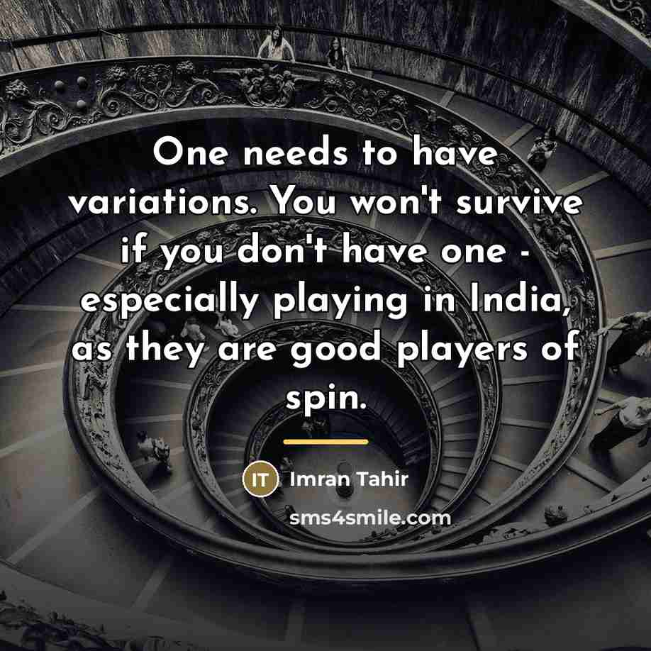 “One needs to have variations. You won't survive if you…” quote by Imran Tahir