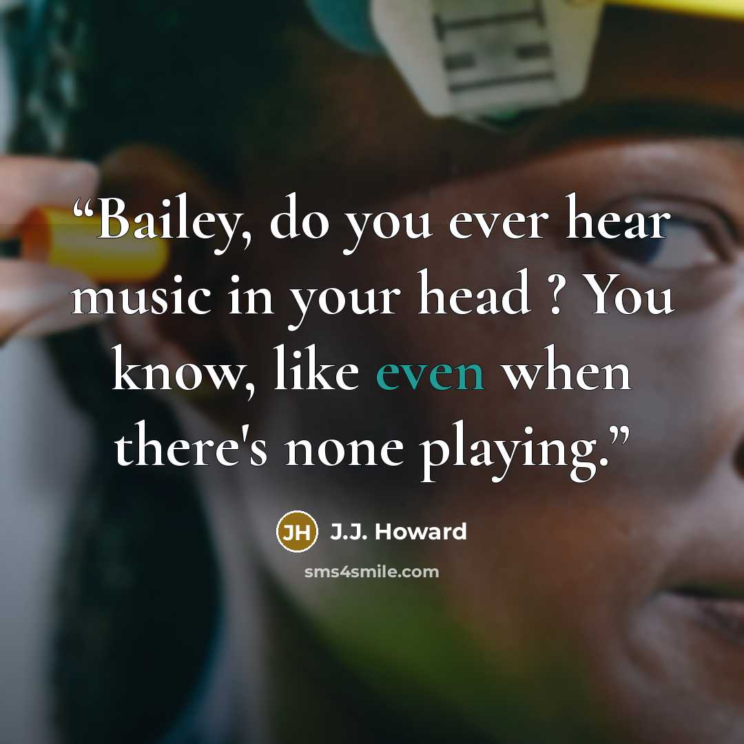 “Bailey, do you ever hear music in your head ? You know, like even when there's none playing.” quote by J.J. Howard