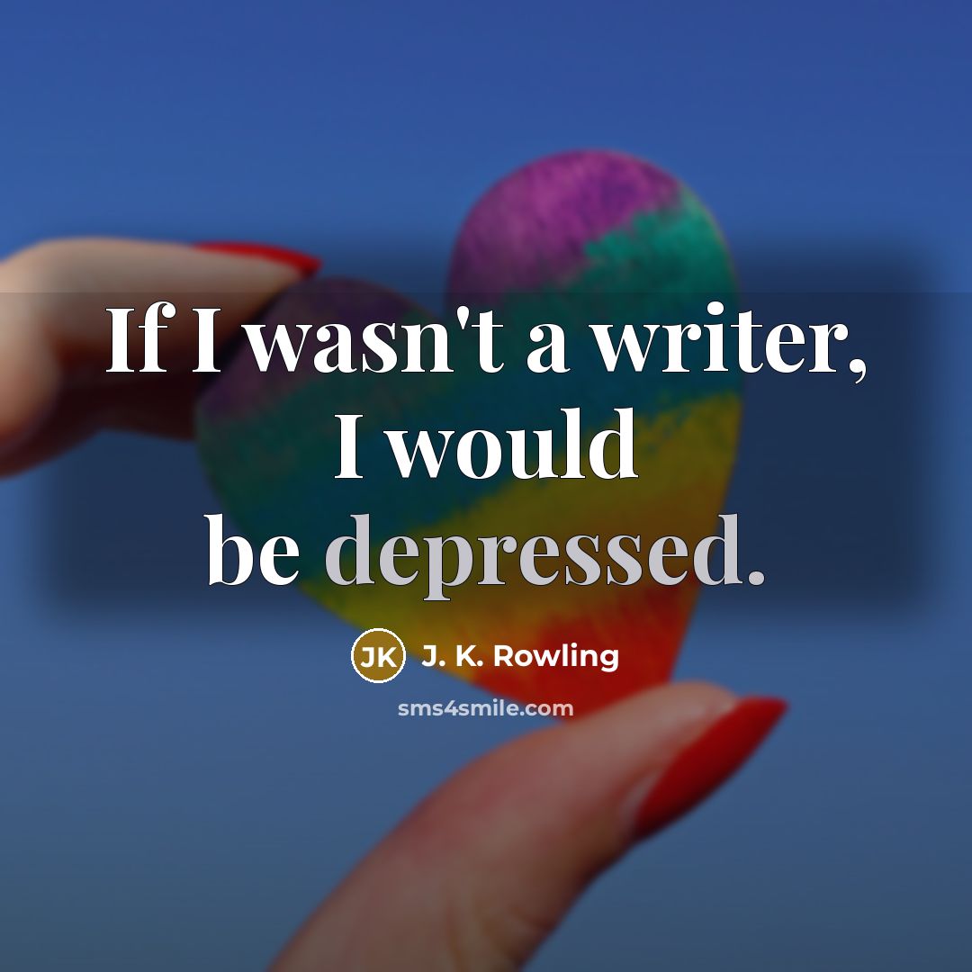 “If I wasn't a writer, I would be depressed.…” quote by J. K. Rowling