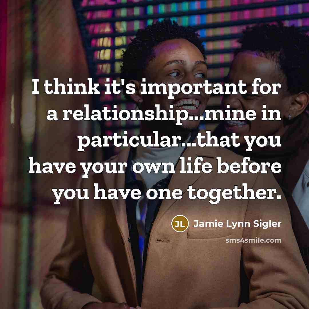 “I think it's important for a relationship...mine in particular...that you have your own life before you have one together.” quote by Jamie Lynn Sigler