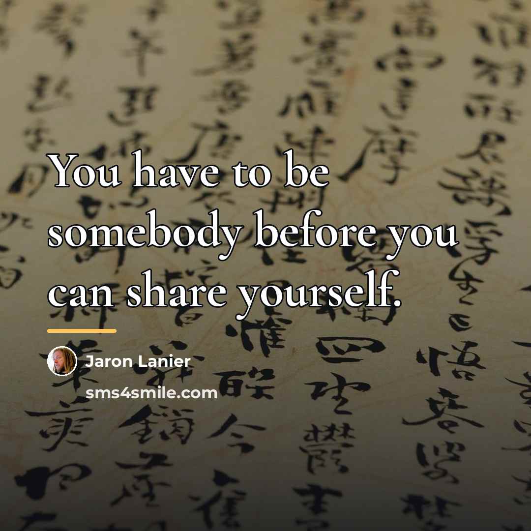 “You have to be somebody before you can share yourself.…” quote by Jaron Lanier