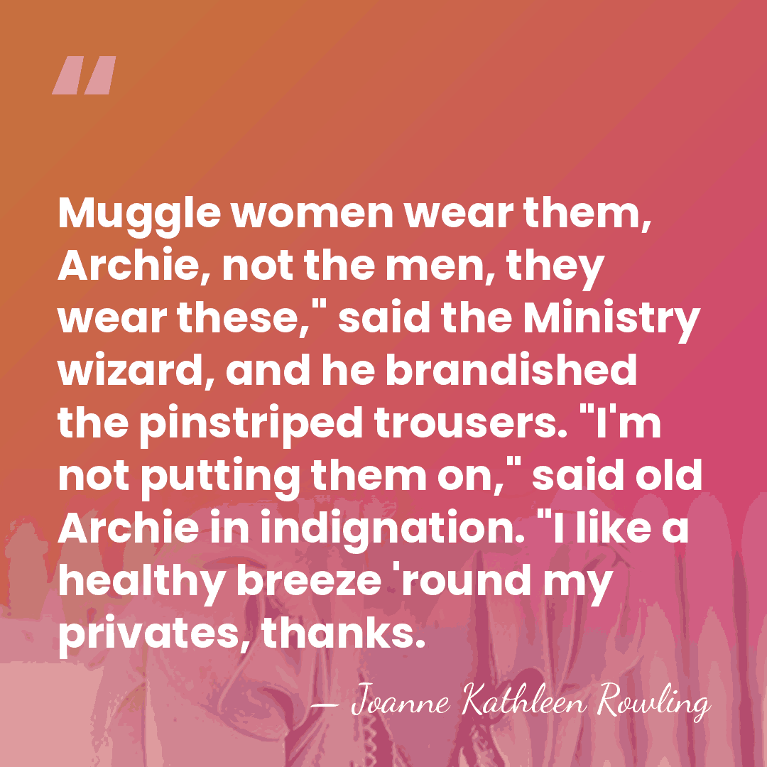 Muggle women wear them, Archie, not the men, they wear these," said&hellip; - Joanne Kathleen Rowling
