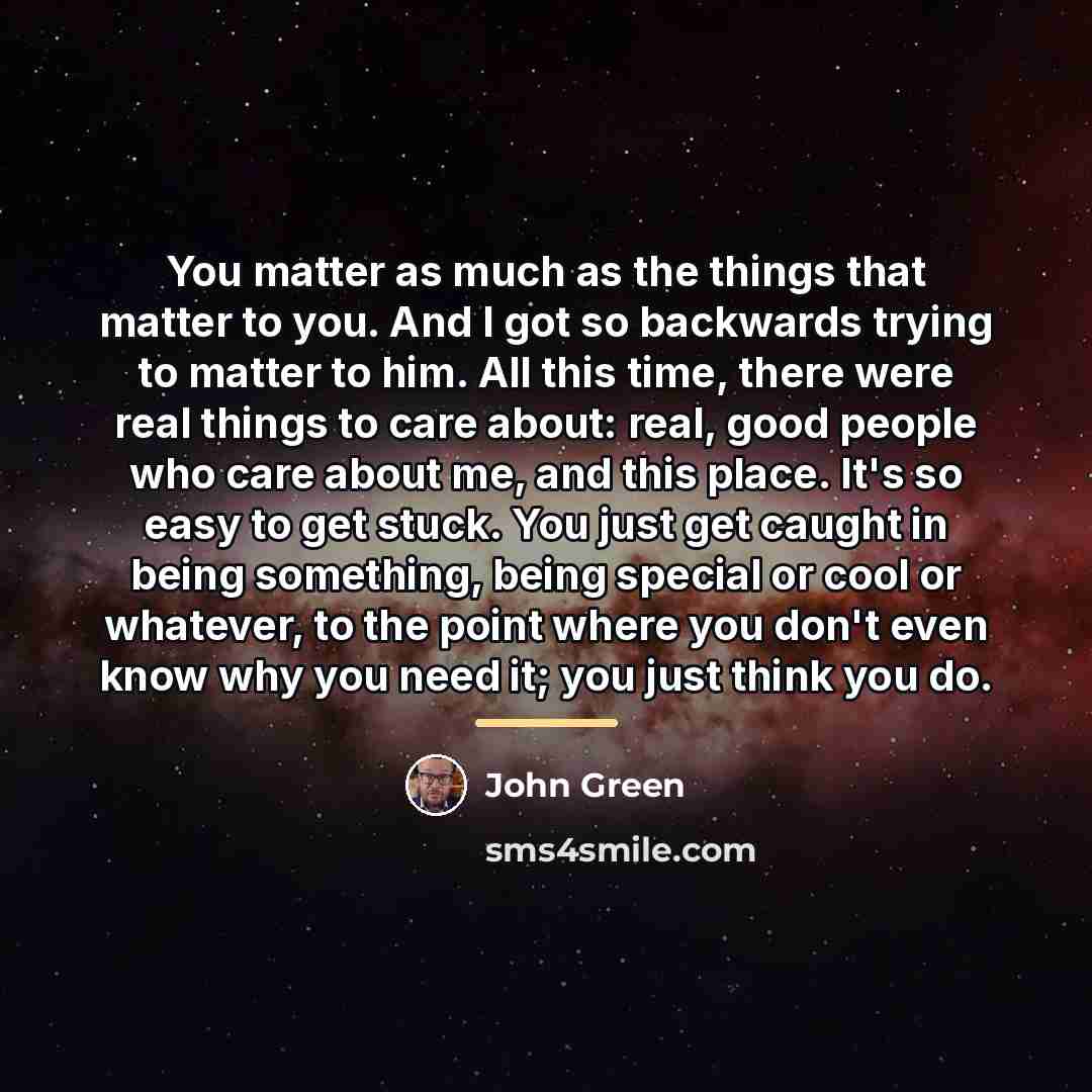 “You matter as much as the things that matter to…” quote by John Green