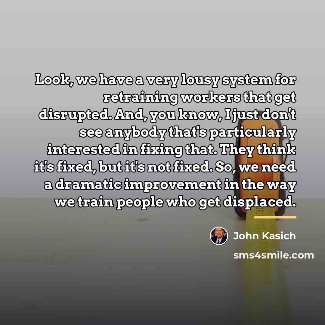 “Look, we have a very lousy system for retraining workers…” quote by John Kasich