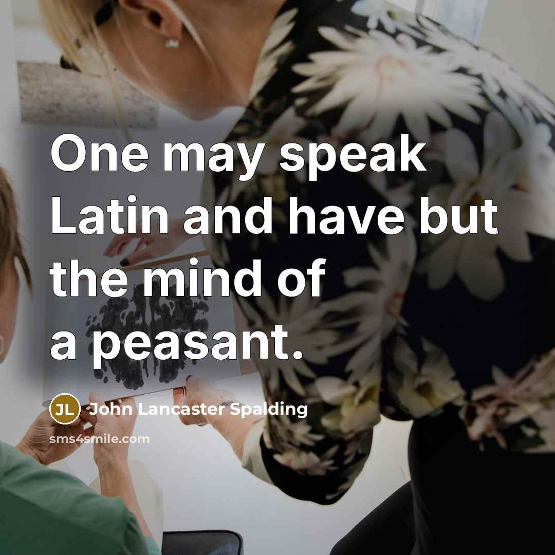 “One may speak Latin and have but the mind of…” quote by John Lancaster Spalding