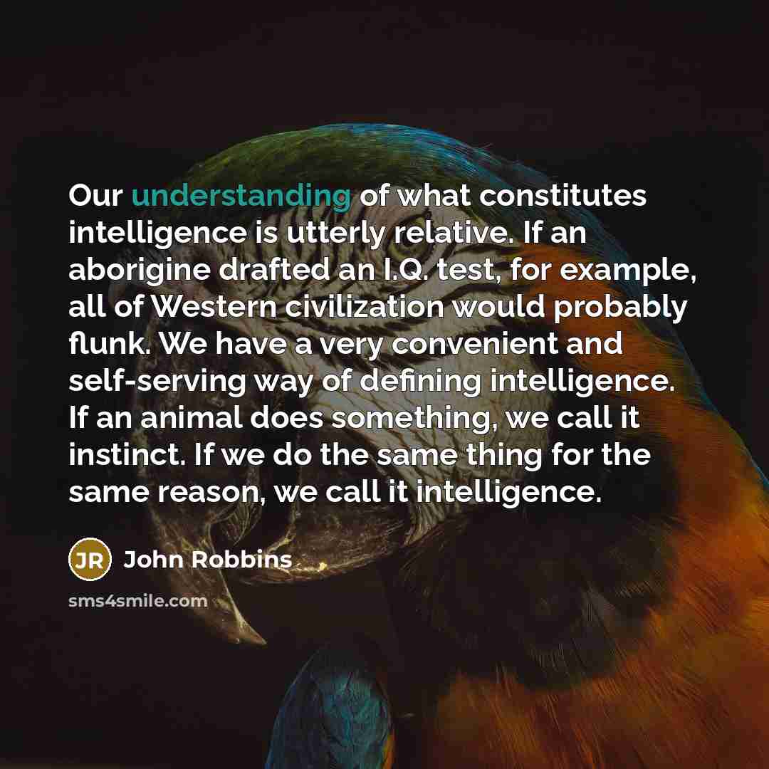 “Our understanding of what constitutes intelligence is utterly relative. If…” quote by John Robbins