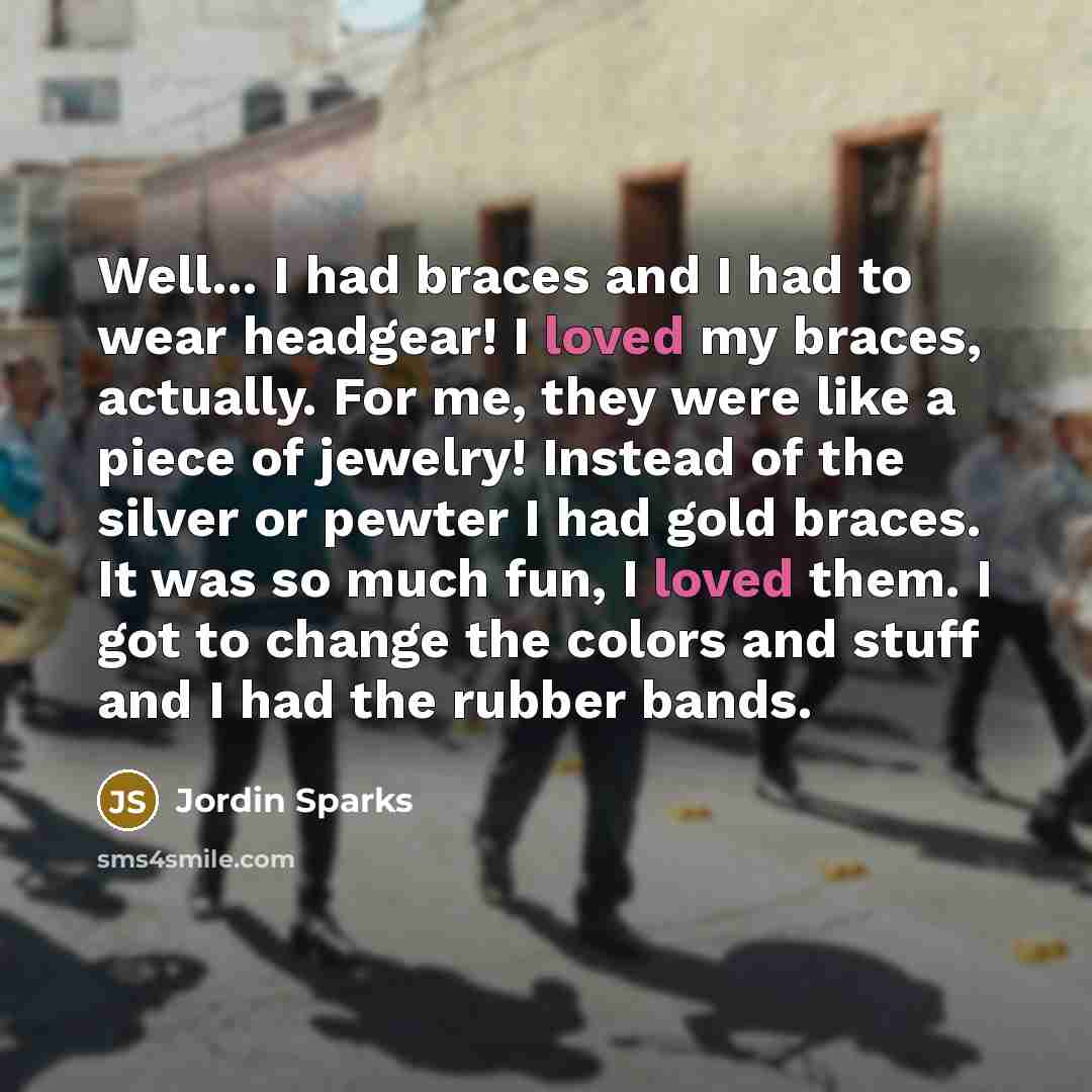 “Well... I had braces and I had to wear headgear!…” quote by Jordin Sparks