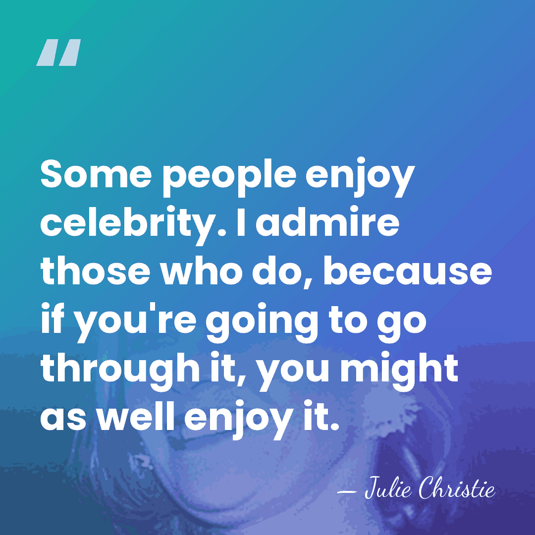 Some people enjoy celebrity. I admire those who do, because if you're&hellip; - Julie Christie