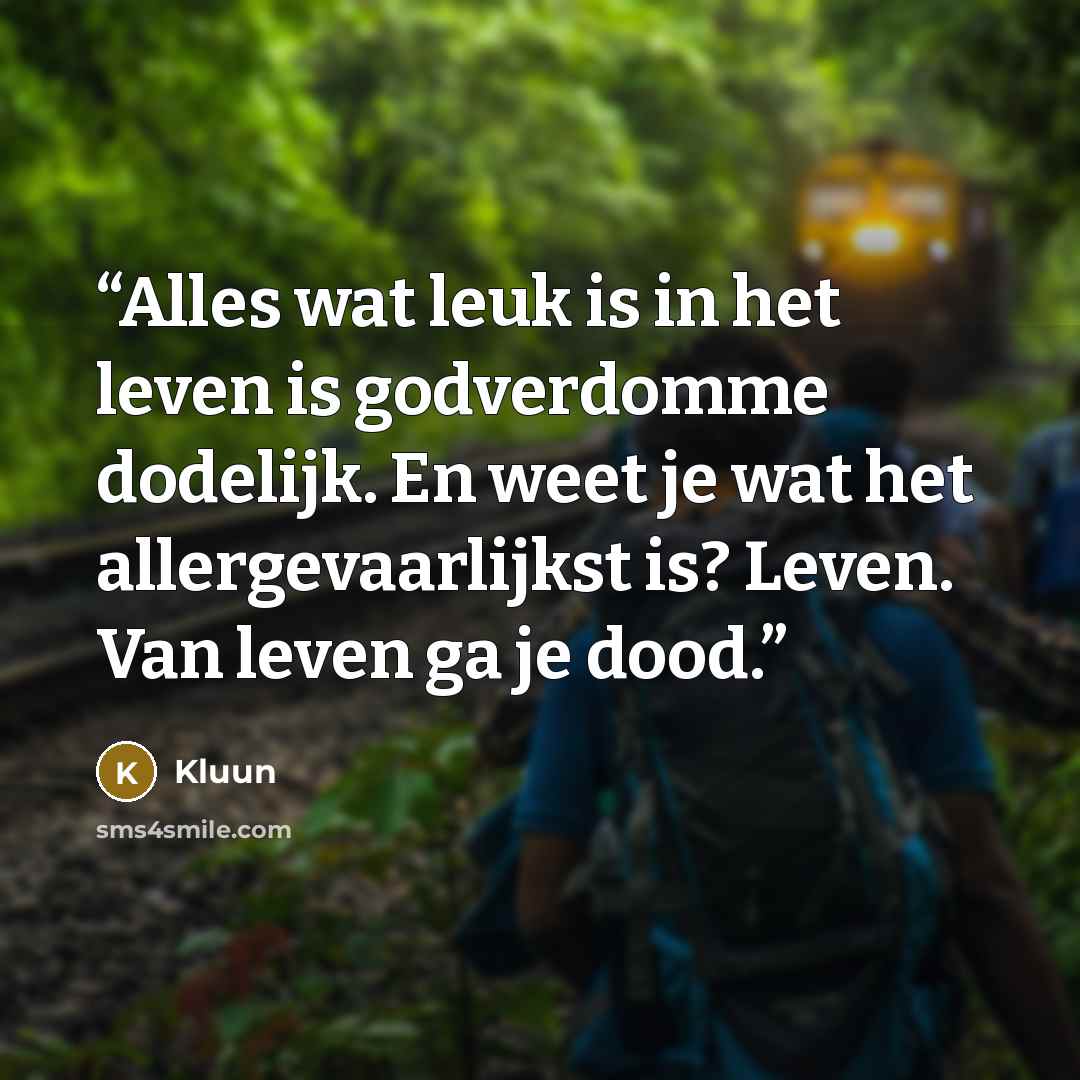 “Alles wat leuk is in het leven is godverdomme dodelijk. En weet je wat het allergevaarlijkst is? Leven. Van leven ga je dood.” quote by Kluun