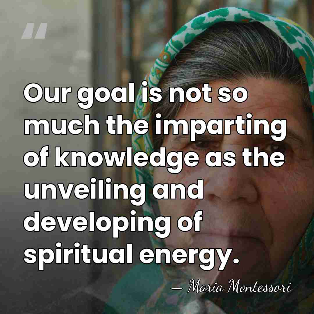 Our goal is not so much the imparting of knowledge as the&hellip; - Maria Montessori