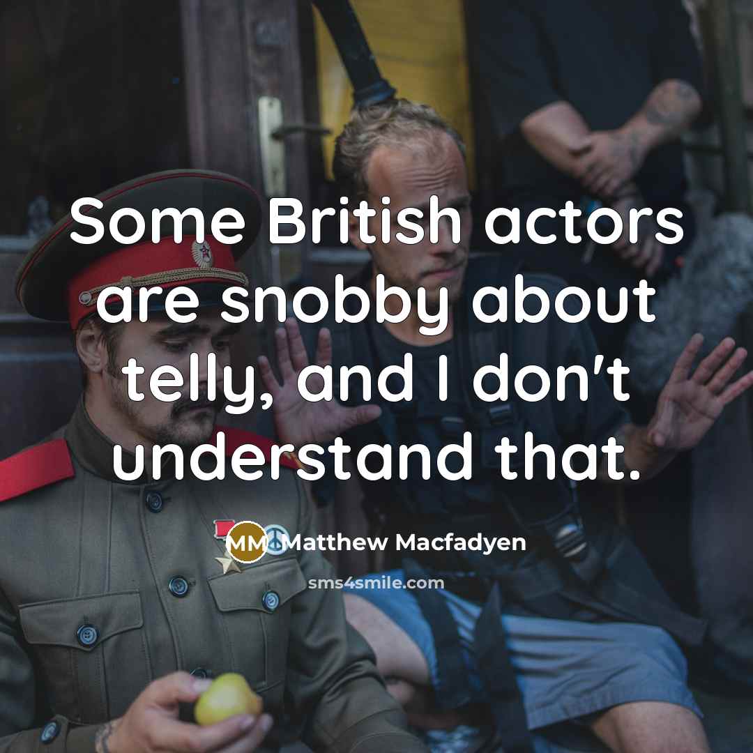 “Some British actors are snobby about telly, and I don't…” quote by Matthew Macfadyen