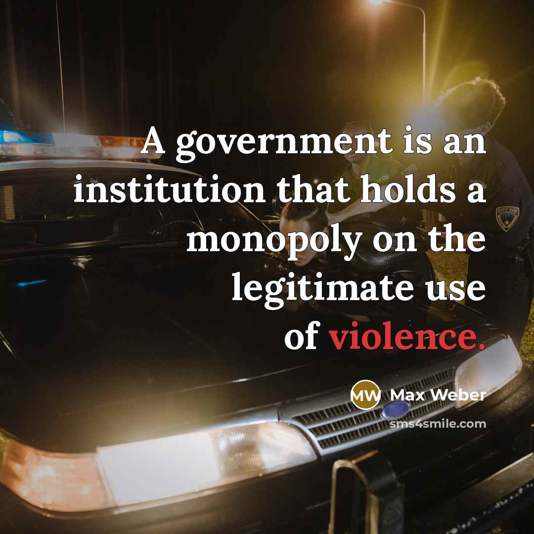“A government is an institution that holds a monopoly on…” quote by Max Weber