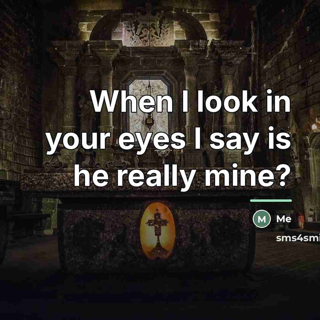 “When I look in your eyes I say is he…” quote by Me