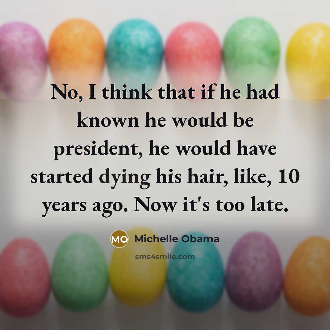 “No, I think that if he had known he would…” quote by Michelle Obama