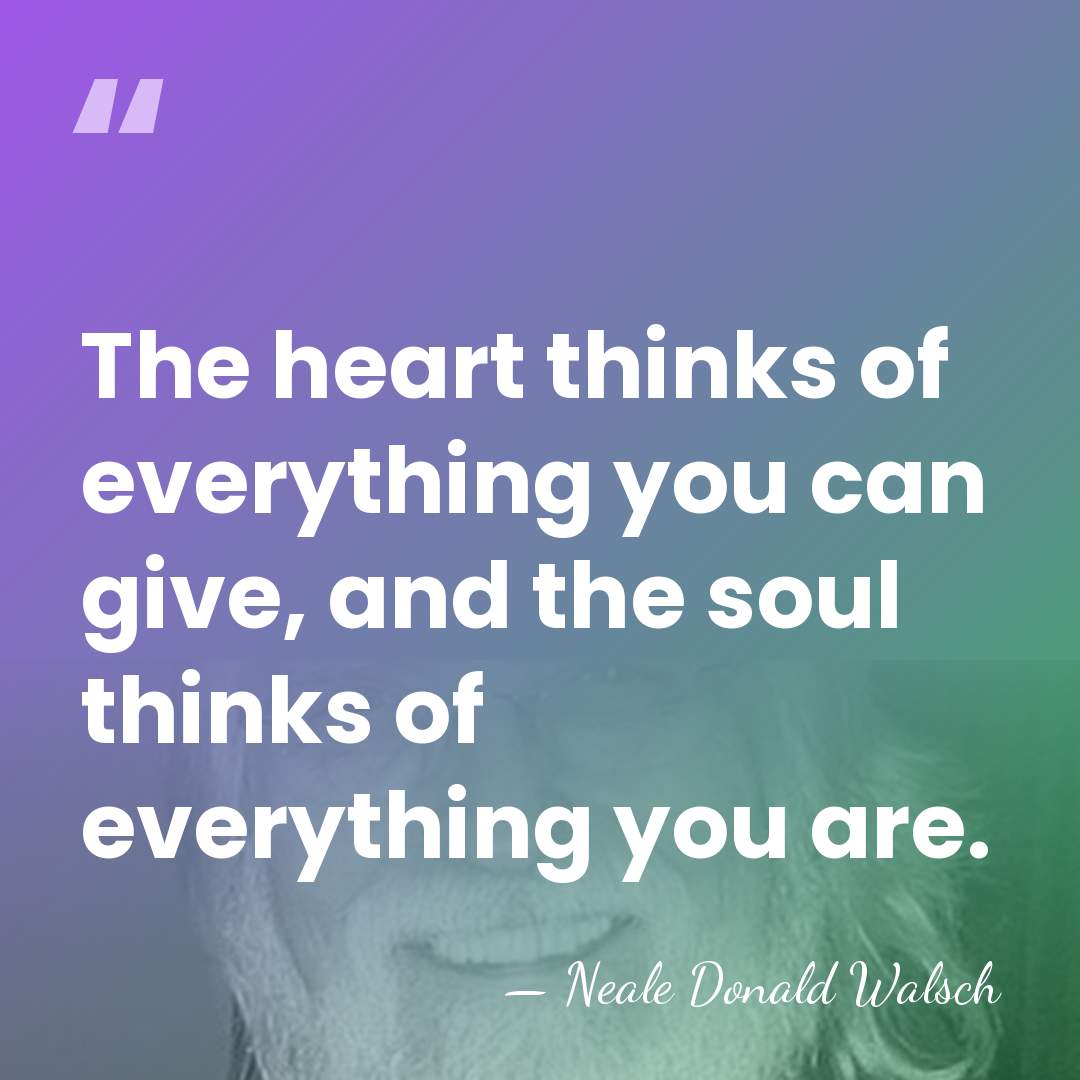 The heart thinks of everything you can give, and the soul thinks&hellip; - Neale Donald Walsch