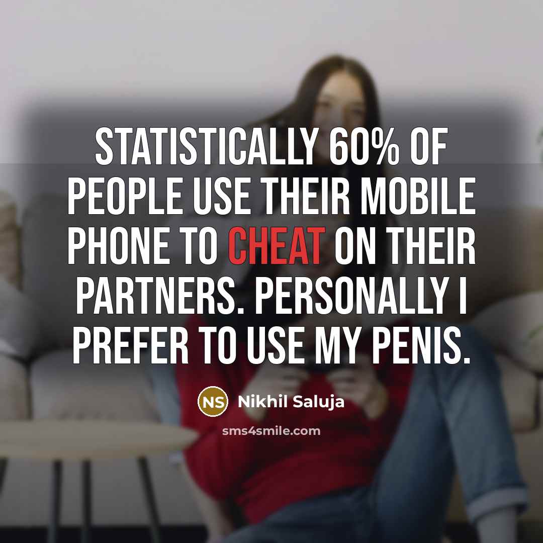 “Statistically 60% of people use their mobile phone to cheat on their partners. Personally I prefer to use my penis.” quote by Nikhil Saluja