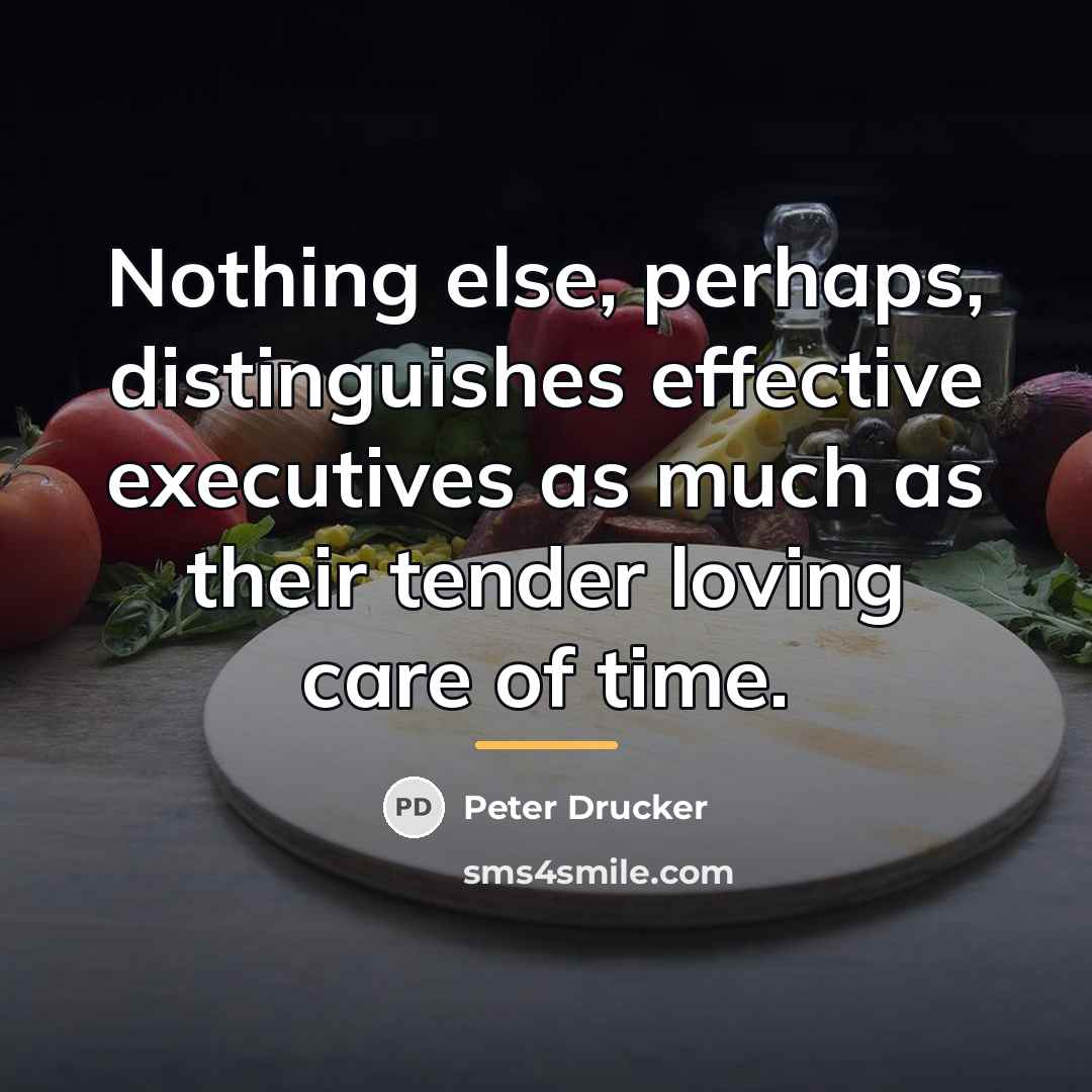 “Nothing else, perhaps, distinguishes effective executives as much as their…” quote by Peter Drucker