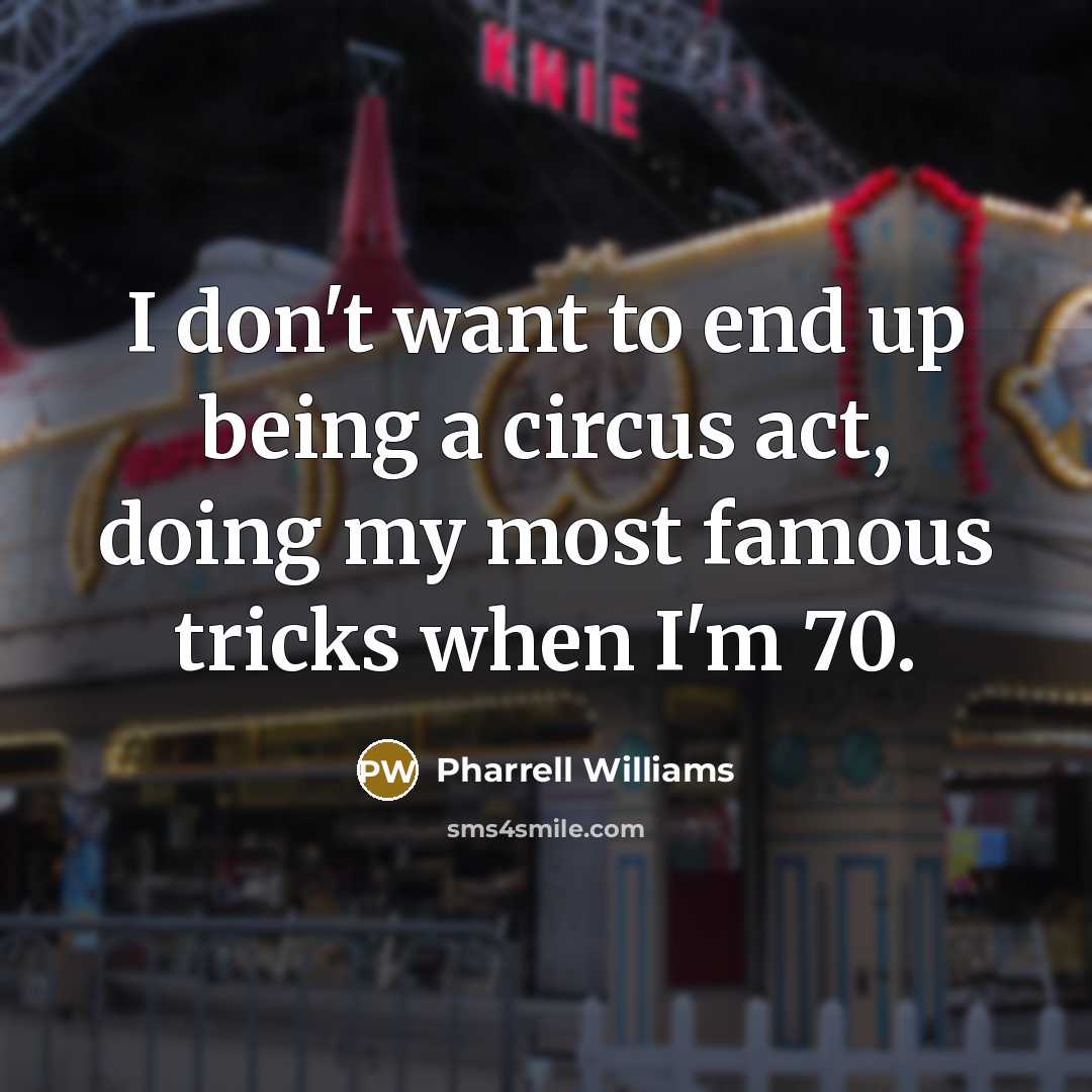 “I don't want to end up being a circus act,…” quote by Pharrell Williams